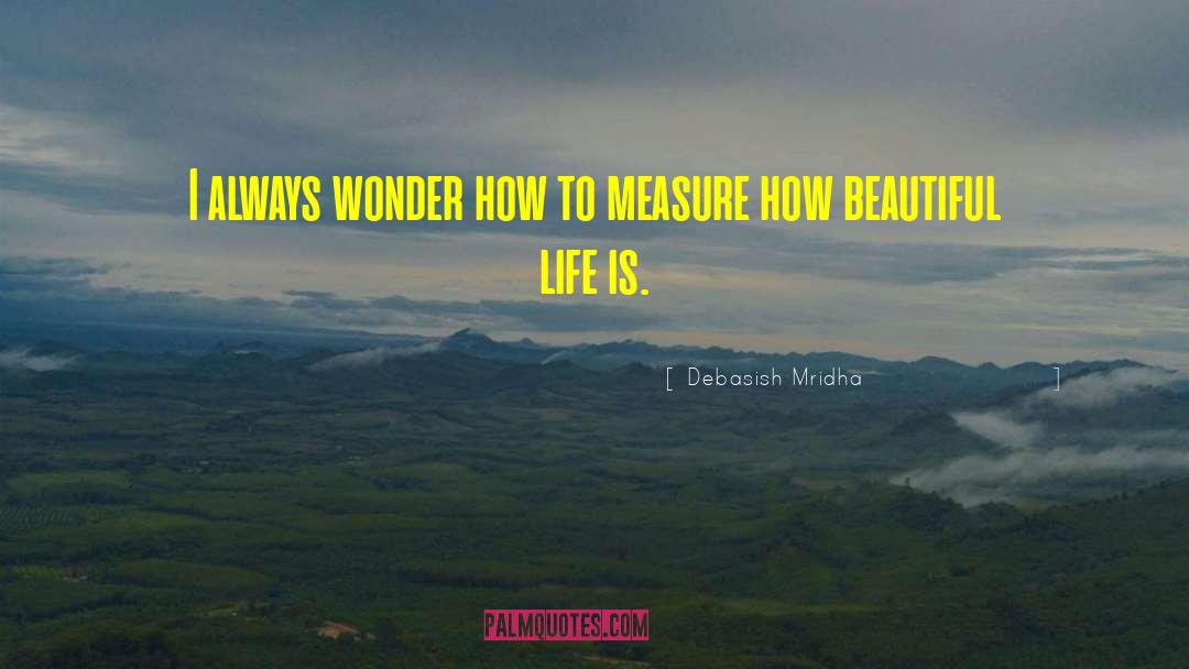 How To Measure Life quotes by Debasish Mridha