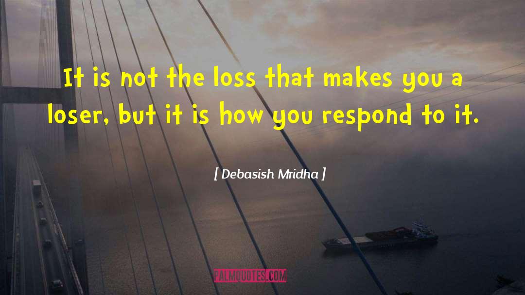 How You Respond To Loss quotes by Debasish Mridha
