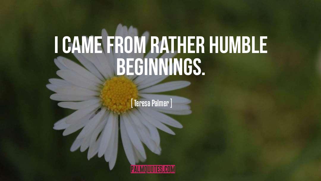 Humble Beginnings quotes by Teresa Palmer