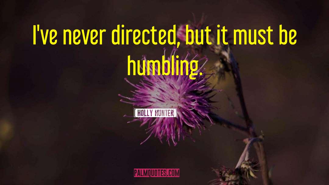 Humbling quotes by Holly Hunter