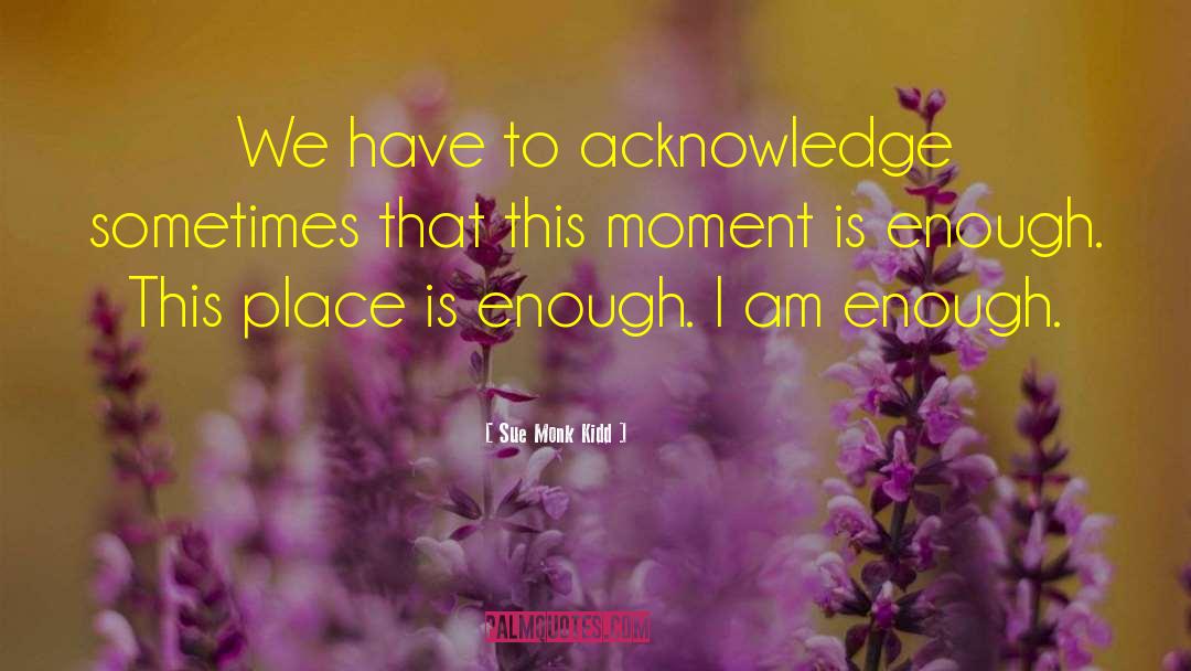 I Am Enough quotes by Sue Monk Kidd
