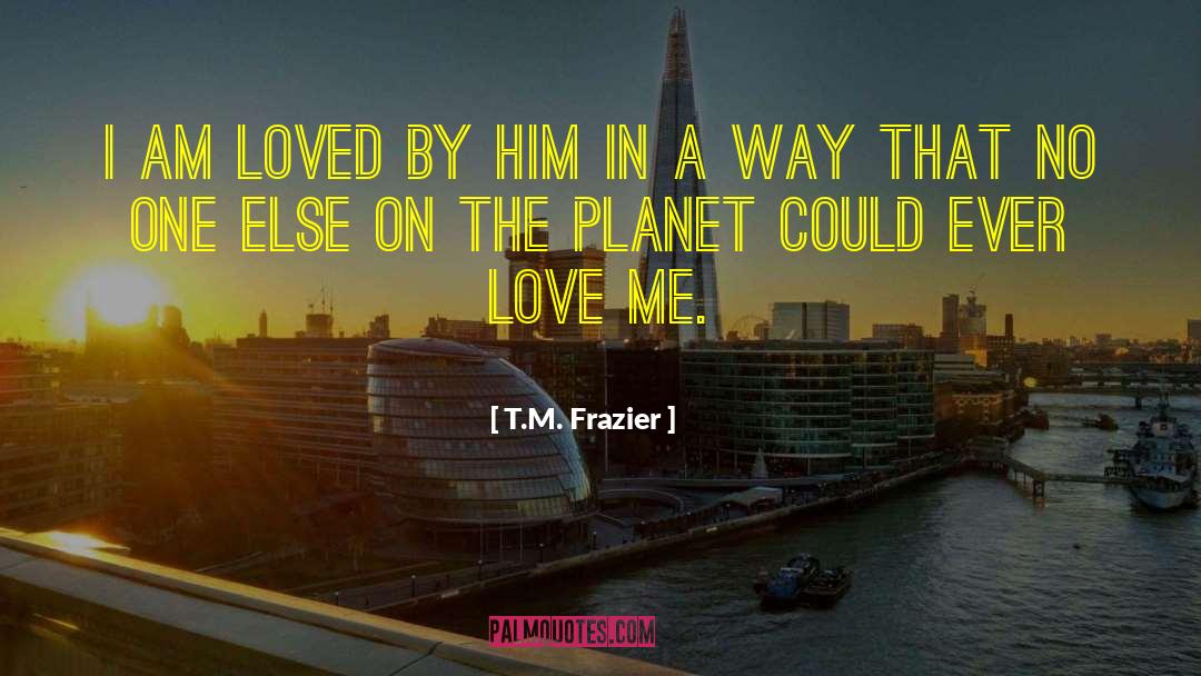 I Am Loved quotes by T.M. Frazier