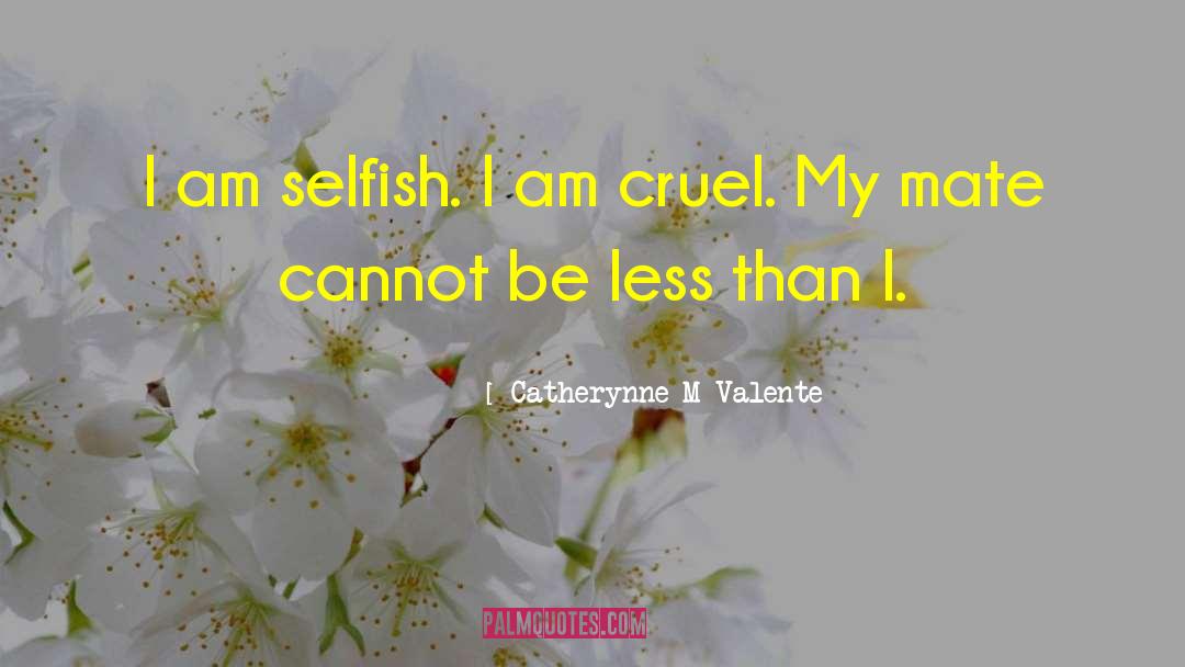 I Am Selfish quotes by Catherynne M Valente