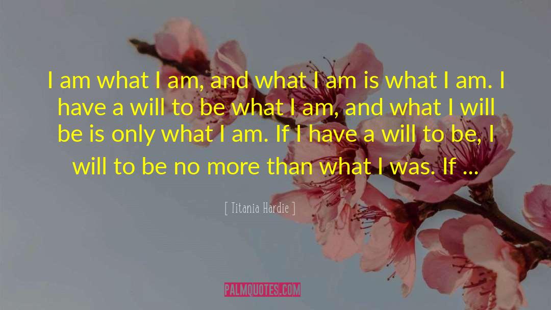 I Am What I Am quotes by Titania Hardie