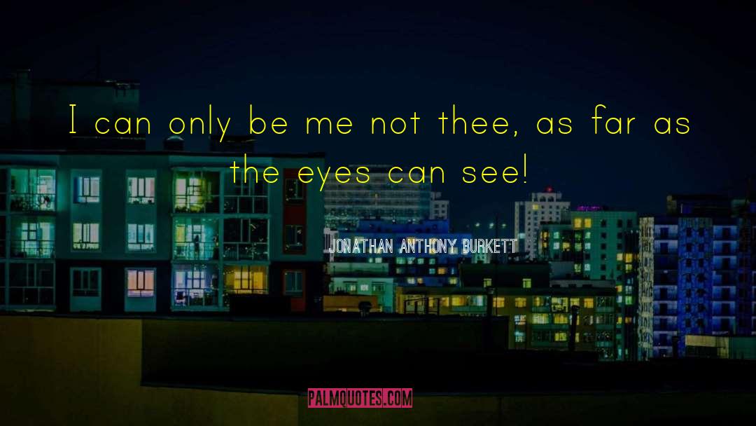 I Can Only Be Me quotes by Jonathan Anthony Burkett