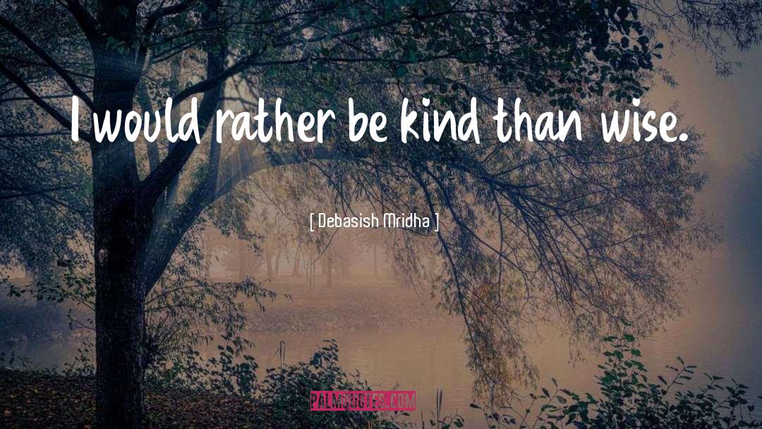 I D Rather Be Kind Than Wise quotes by Debasish Mridha