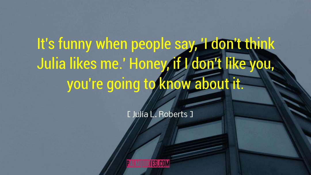 I Don 27t Like You quotes by Julia L. Roberts