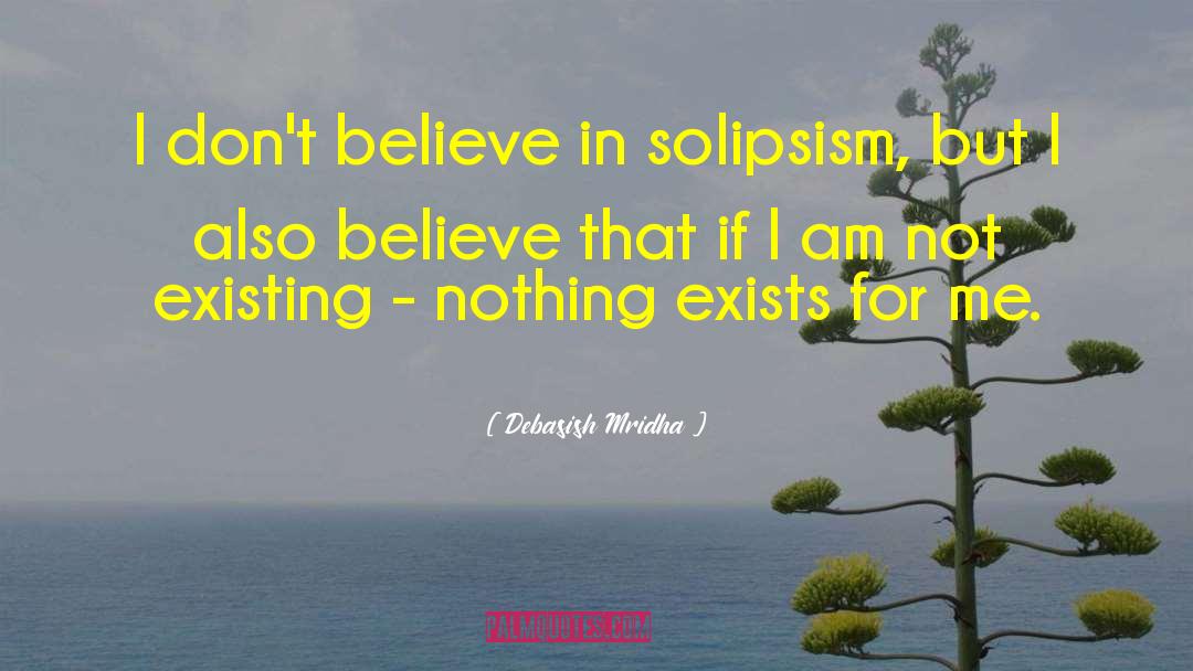 I Don T Believe In Solipsism quotes by Debasish Mridha