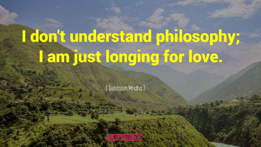 I Don T Understand Philosophy quotes by Debasish Mridha