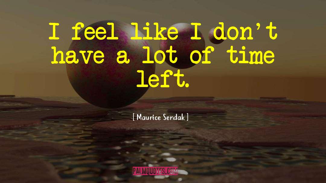 I Dont Have Much Time Left quotes by Maurice Sendak