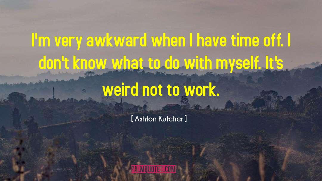 I Dont Know What To Do With Myself quotes by Ashton Kutcher