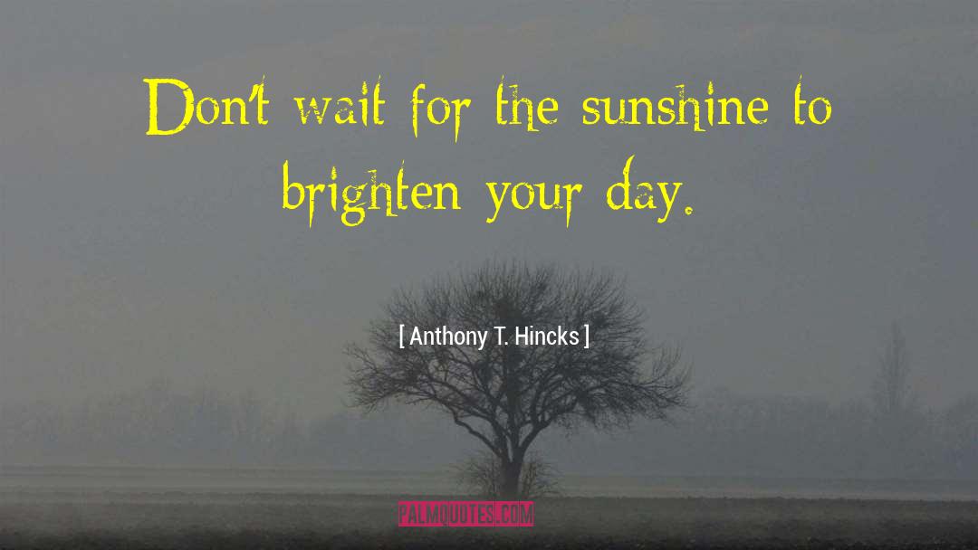 I Got Sunshine On A Cloudy Day quotes by Anthony T. Hincks