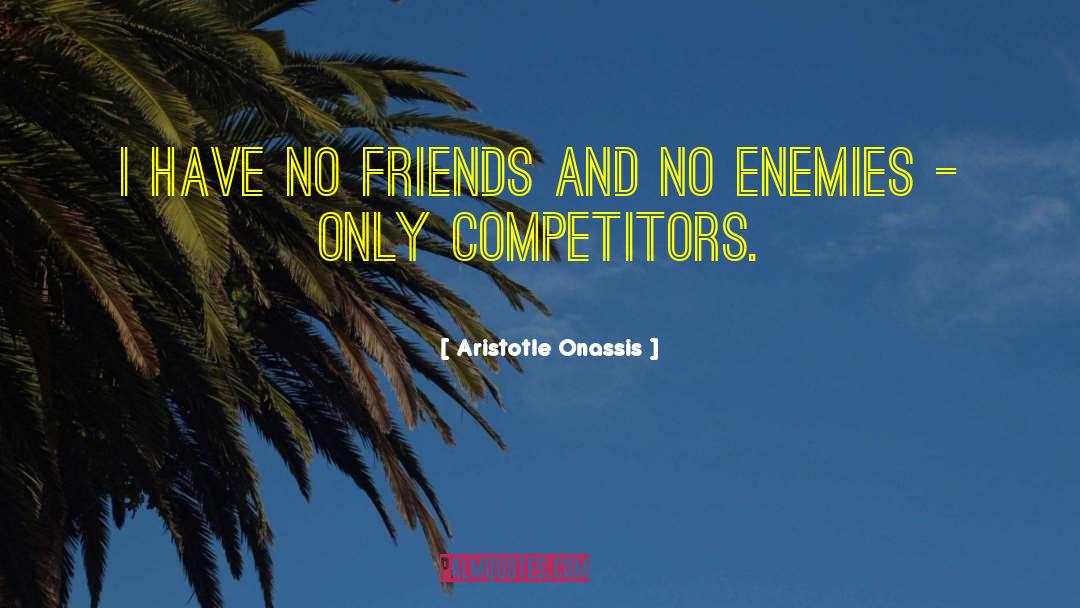 I Have No Friends quotes by Aristotle Onassis