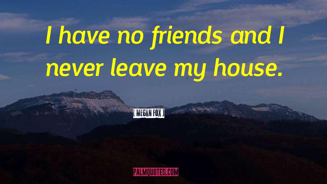 I Have No Friends quotes by Megan Fox
