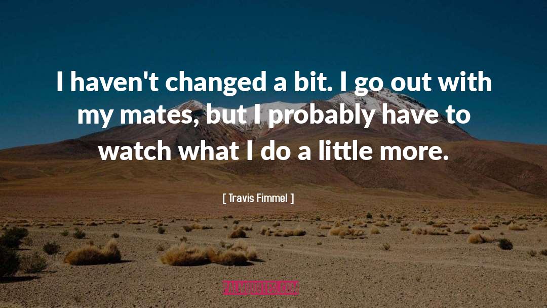 I Havent Changed quotes by Travis Fimmel