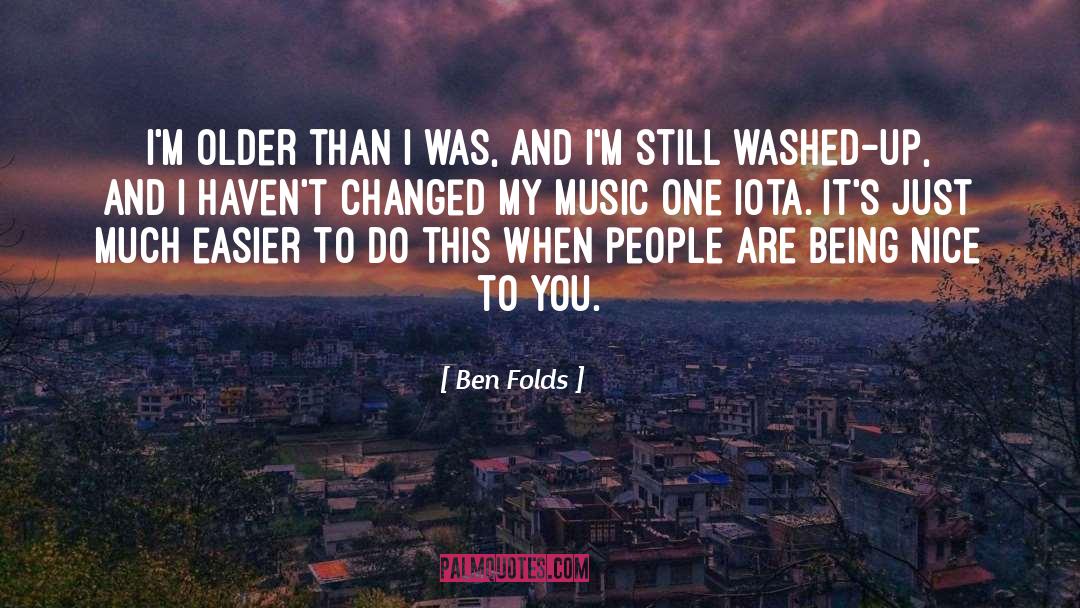 I Havent Changed quotes by Ben Folds
