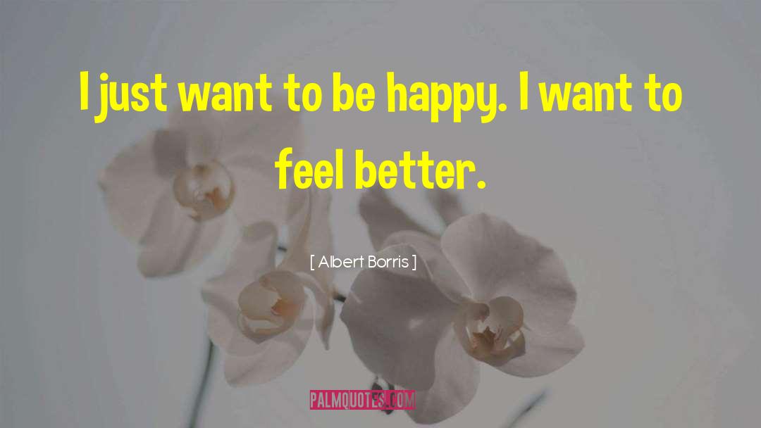 I Just Want To Be Happy quotes by Albert Borris