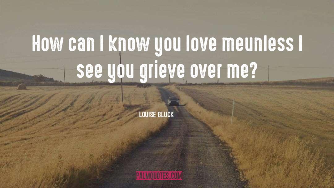 I Know You Love Me quotes by Louise Gluck