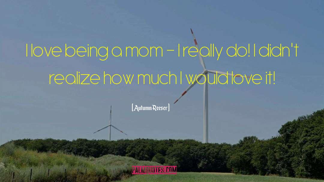 I Love Being A Mom quotes by Autumn Reeser