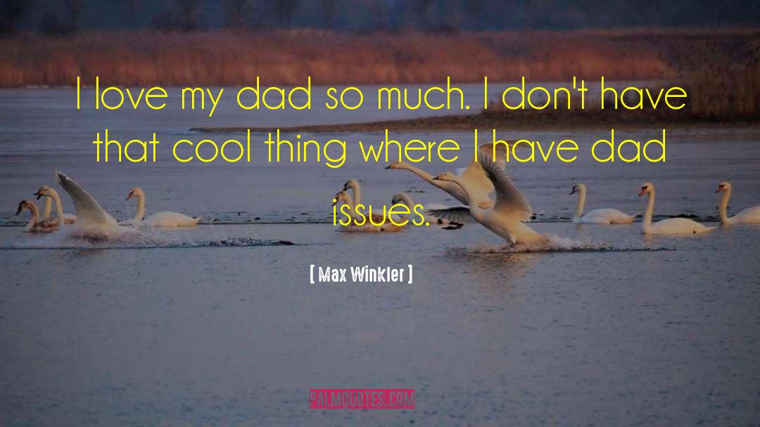 I Love My Dad quotes by Max Winkler