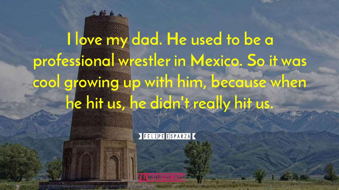 I Love My Dad quotes by Felipe Esparza