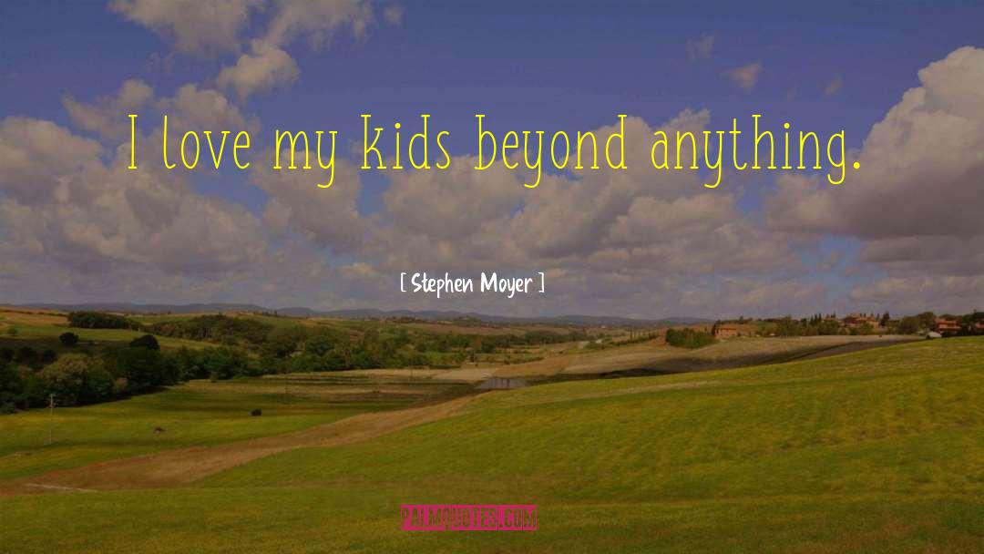 I Love My Kids quotes by Stephen Moyer