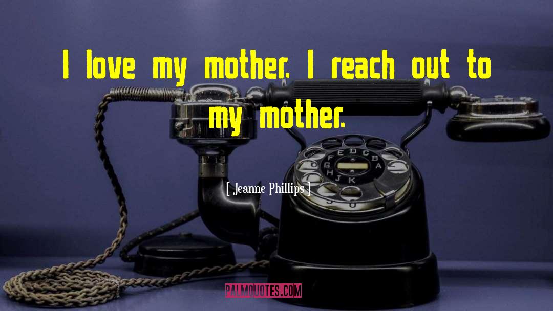 I Love My Mother quotes by Jeanne Phillips