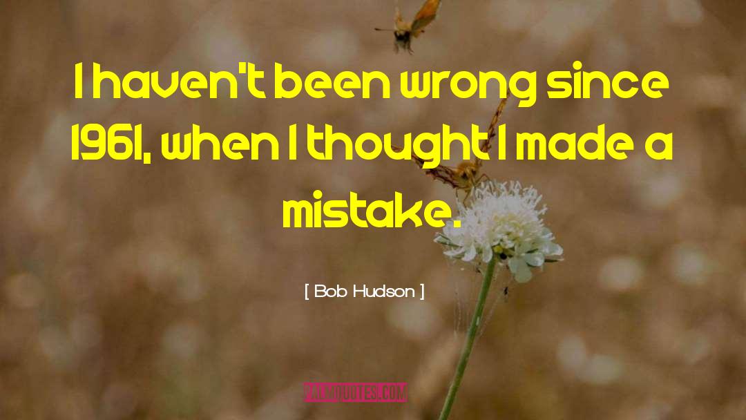 I Made A Mistake quotes by Bob Hudson