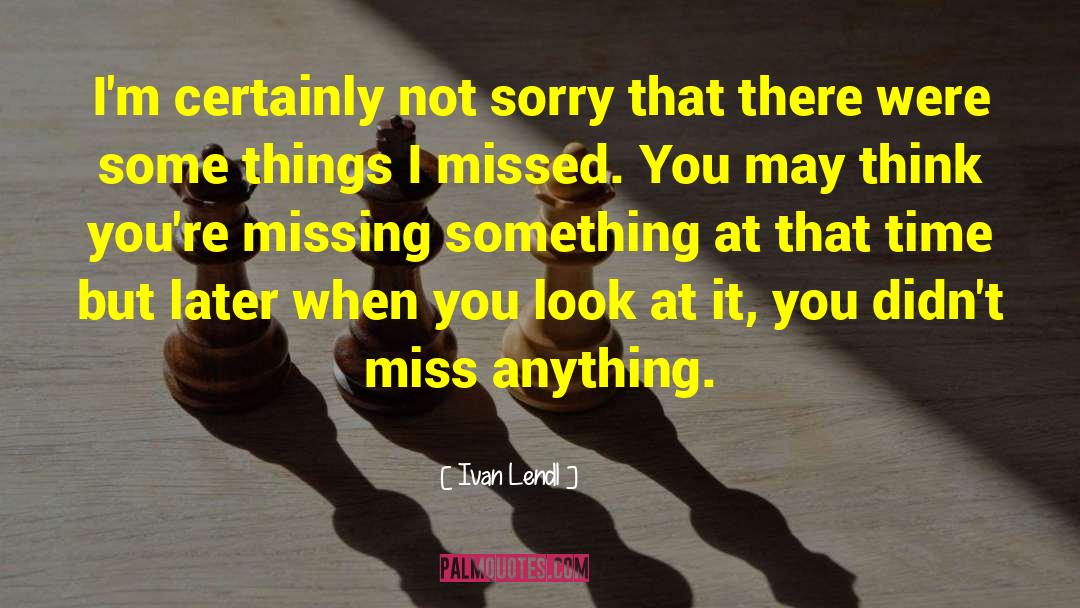 I Missed You quotes by Ivan Lendl