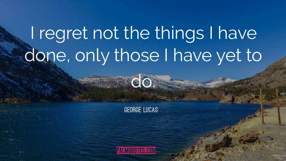 I Regret quotes by George Lucas