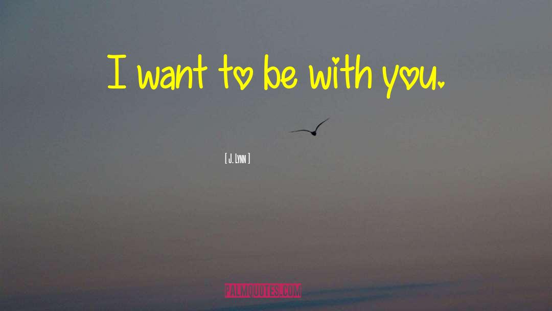 I Want To Be With You quotes by J. Lynn