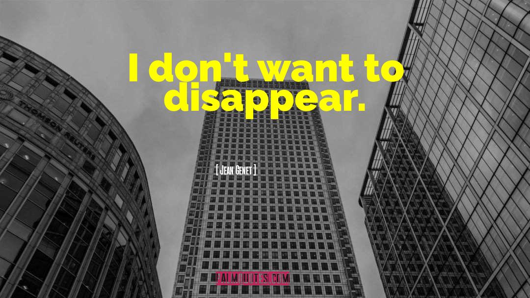 I Want To Disappear Sad quotes by Jean Genet