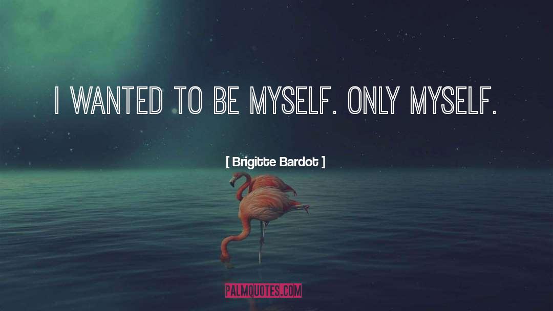 I Wanted To Be Myself quotes by Brigitte Bardot