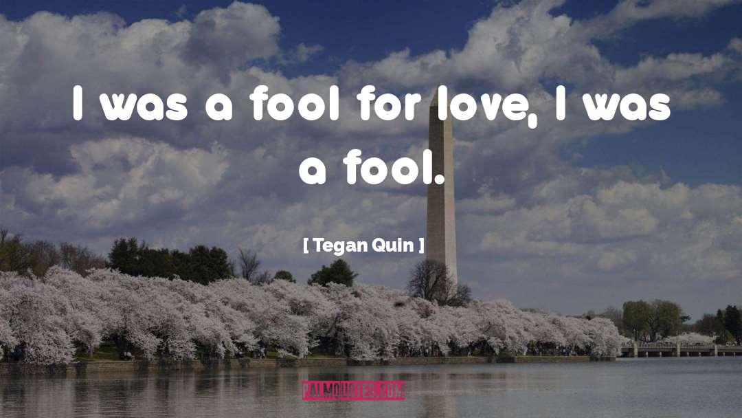 I Was A Fool For Love quotes by Tegan Quin