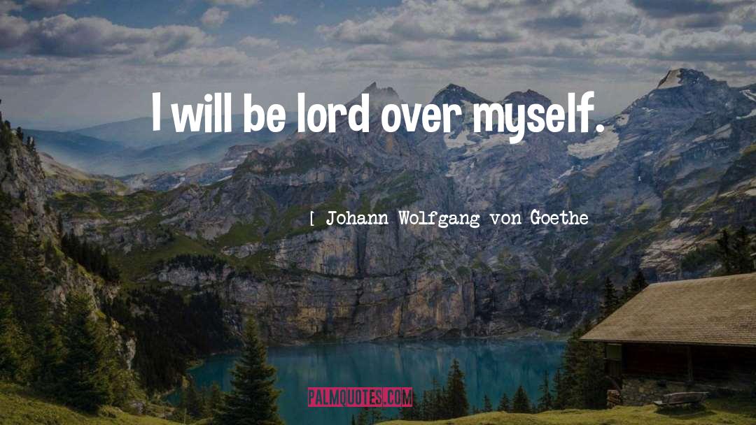 I Will Be quotes by Johann Wolfgang Von Goethe