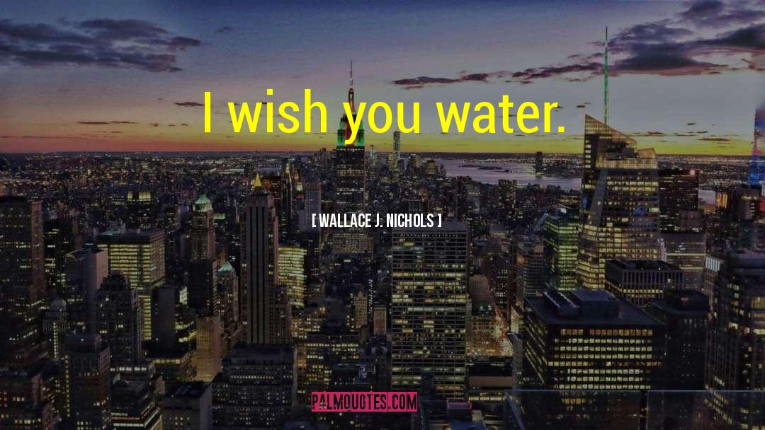 I Wish You Would quotes by Wallace J. Nichols