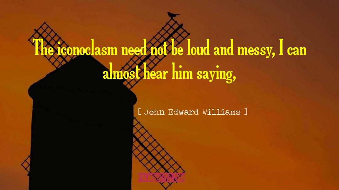Iconoclasm quotes by John Edward Williams