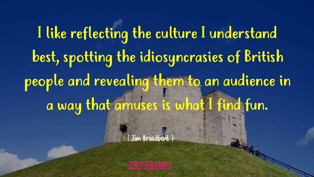 Idiosyncrasies quotes by Jim Broadbent