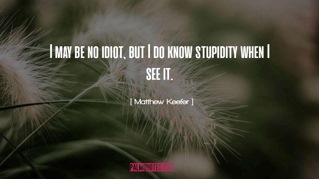 Idiot quotes by Matthew Keefer