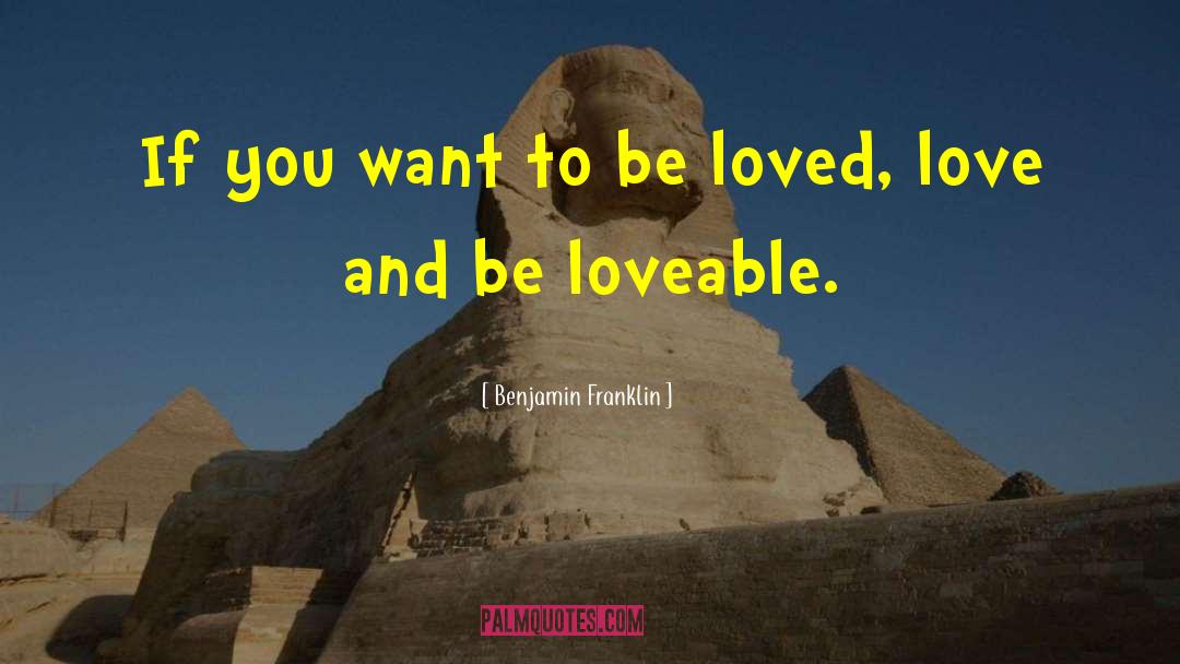 If You Want To Be Loved quotes by Benjamin Franklin