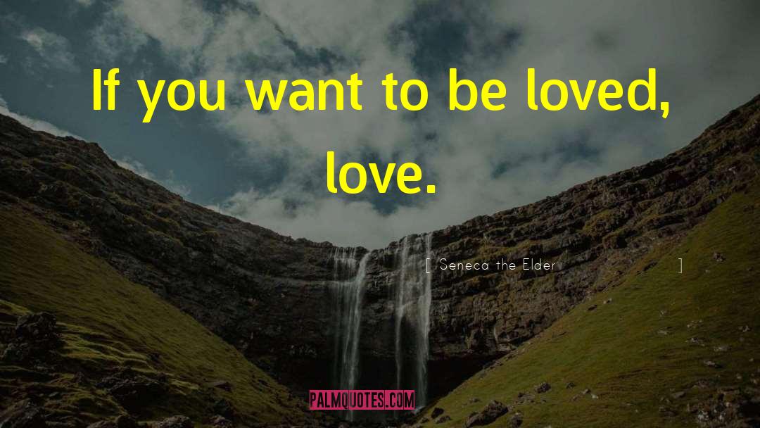 If You Want To Be Loved quotes by Seneca The Elder