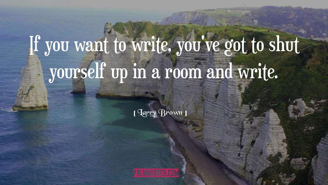 If You Want To Write quotes by Larry Brown