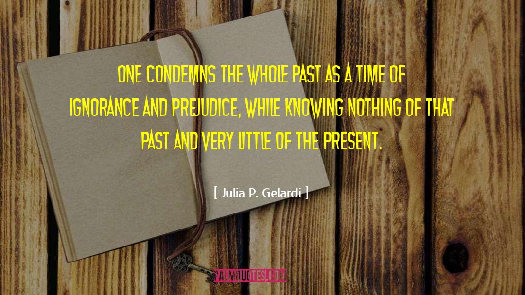 Ignorance And Prejudice quotes by Julia P. Gelardi