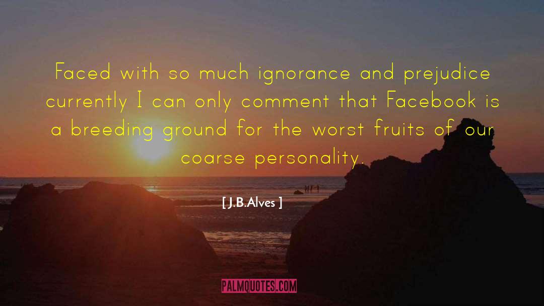 Ignorance And Prejudice quotes by J.B.Alves