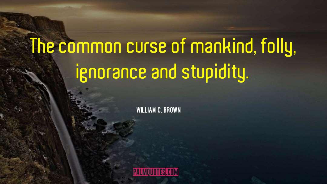 Ignorance Arrogance quotes by William C. Brown