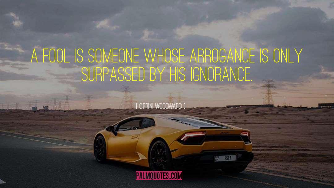Ignorance Arrogance quotes by Orrin Woodward