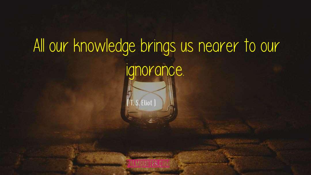 Ignorance Arrogance quotes by T. S. Eliot