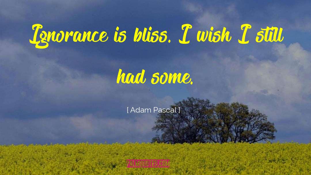 Ignorance Is Bliss quotes by Adam Pascal