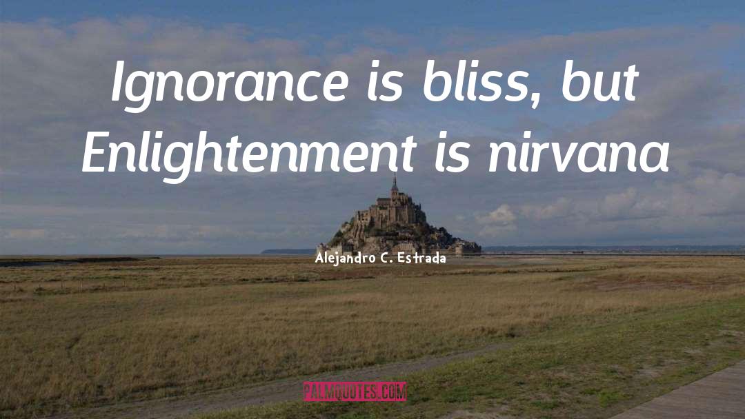 Ignorance Is Bliss quotes by Alejandro C. Estrada