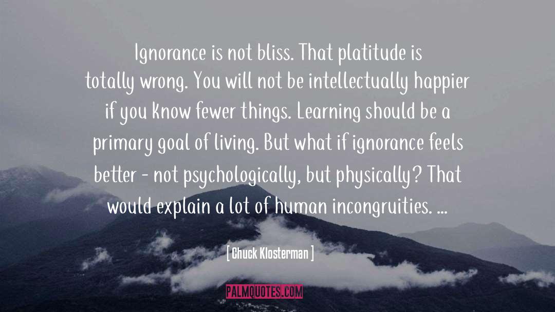 Ignorance Is Not Bliss quotes by Chuck Klosterman